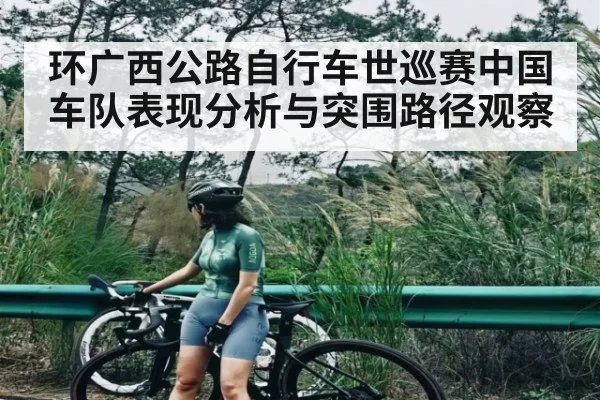 环广西公路自行车世巡赛中国车队表现分析与突围路径观察