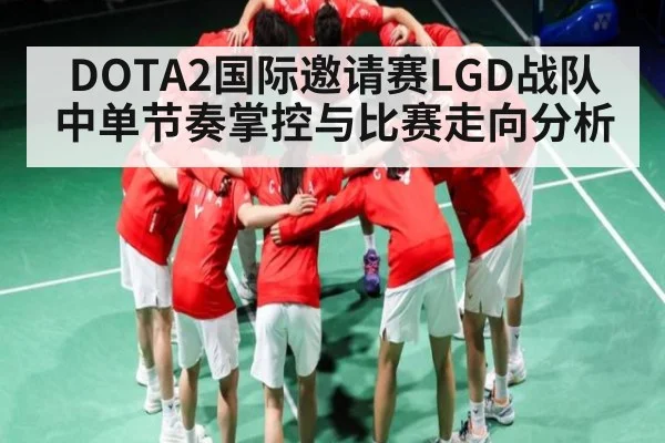 DOTA2国际邀请赛LGD战队中单节奏掌控与比赛走向分析