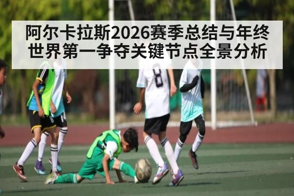 阿尔卡拉斯2026赛季总结与年终世界第一争夺关键节点全景分析