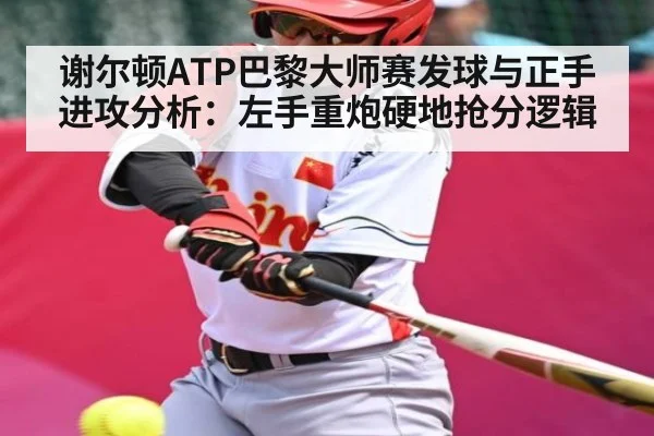 谢尔顿ATP巴黎大师赛发球与正手进攻分析:左手重炮硬地抢分逻辑