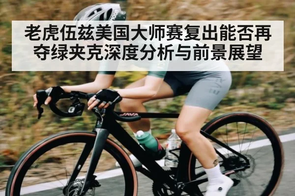 老虎伍兹美国大师赛复出能否再夺绿夹克深度分析与前景展望